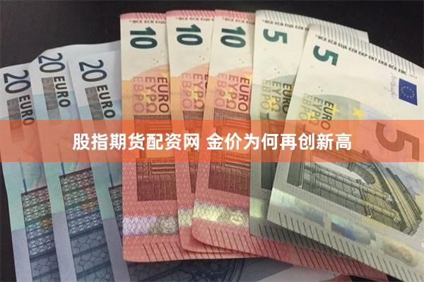 股指期货配资网 金价为何再创新高