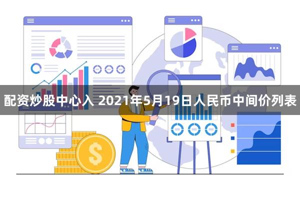 配资炒股中心入 2021年5月19日人民币中间价列表