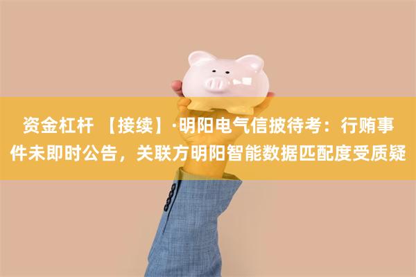 资金杠杆 【接续】·明阳电气信披待考：行贿事件未即时公告，关联方明阳智能数据匹配度受质疑