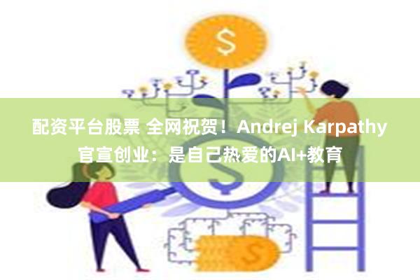 配资平台股票 全网祝贺！Andrej Karpathy官宣创业：是自己热爱的AI+教育