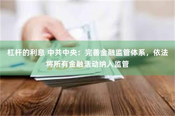 杠杆的利息 中共中央：完善金融监管体系，依法将所有金融活动纳入监管