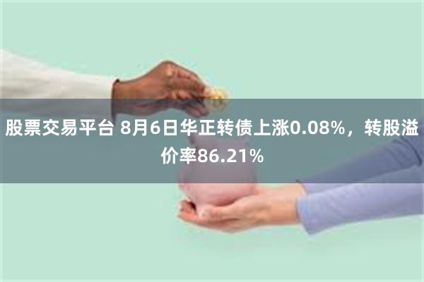 股票交易平台 8月6日华正转债上涨0.08%，转股溢价率86.21%