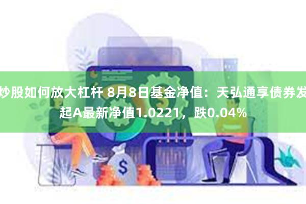 炒股如何放大杠杆 8月8日基金净值：天弘通享债券发起A最新净值1.0221，跌0.04%