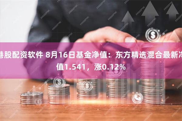 港股配资软件 8月16日基金净值：东方精选混合最新净值1.541，涨0.12%