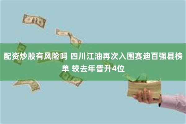 配资炒股有风险吗 四川江油再次入围赛迪百强县榜单 较去年晋升4位