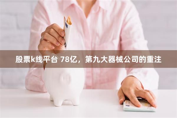 股票k线平台 78亿，第九大器械公司的重注