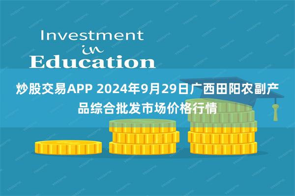 炒股交易APP 2024年9月29日广西田阳农副产品综合批发市场价格行情