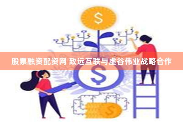 股票融资配资网 致远互联与虚谷伟业战略合作