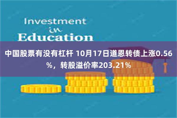 中国股票有没有杠杆 10月17日道恩转债上涨0.56%，转股溢价率203.21%