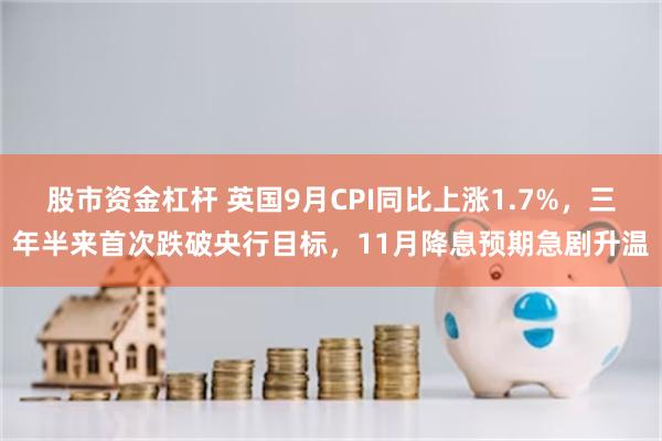 股市资金杠杆 英国9月CPI同比上涨1.7%，三年半来首次跌破央行目标，11月降息预期急剧升温