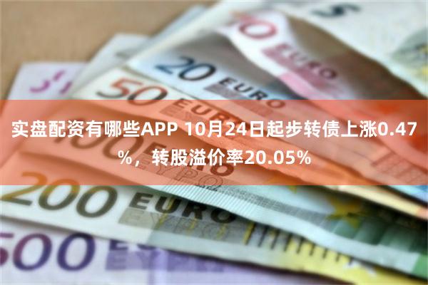 实盘配资有哪些APP 10月24日起步转债上涨0.47%，转股溢价率20.05%