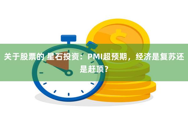 关于股票的 星石投资：PMI超预期，经济是复苏还是赶顶？