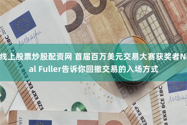 线上股票炒股配资网 首届百万美元交易大赛获奖者Nial Fuller告诉你回撤交易的入场方式