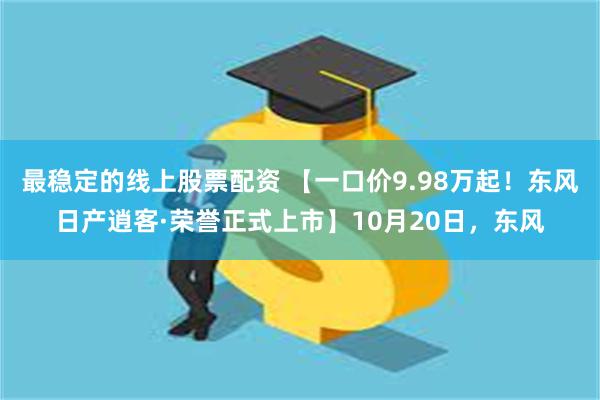 最稳定的线上股票配资 【一口价9.98万起！东风日产逍客·荣誉正式上市】10月20日，东风