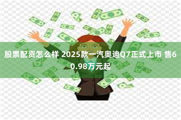 股票配资怎么样 2025款一汽奥迪Q7正式上市 售60.98万元起