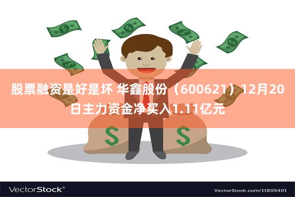 股票融资是好是坏 华鑫股份（600621）12月20日主力资金净买入1.11亿元