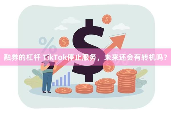 融券的杠杆 TikTok停止服务，未来还会有转机吗？