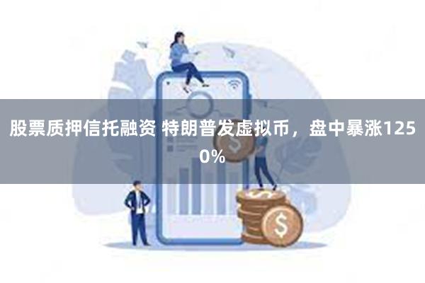 股票质押信托融资 特朗普发虚拟币，盘中暴涨1250%