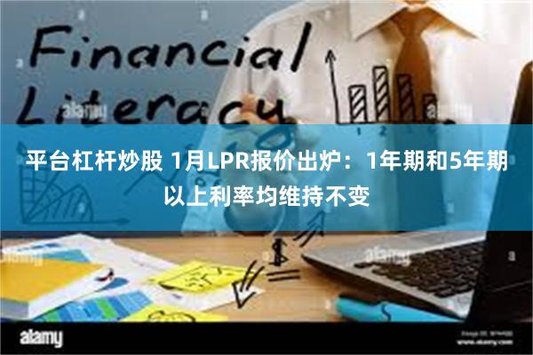 平台杠杆炒股 1月LPR报价出炉：1年期和5年期以上利率均维持不变