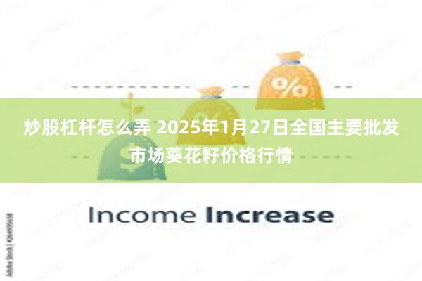 炒股杠杆怎么弄 2025年1月27日全国主要批发市场葵花籽价格行情