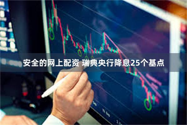 安全的网上配资 瑞典央行降息25个基点