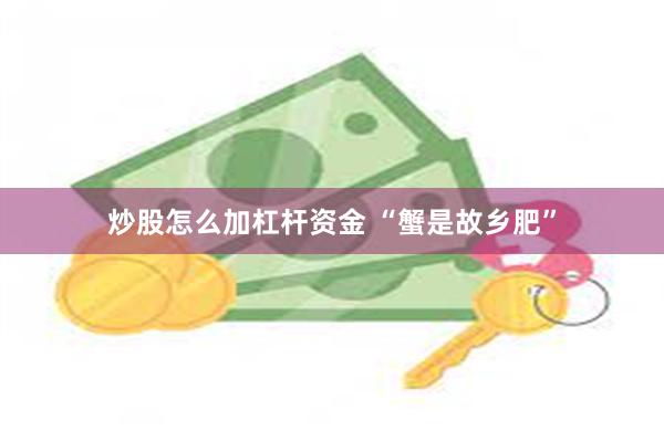 炒股怎么加杠杆资金 “蟹是故乡肥”